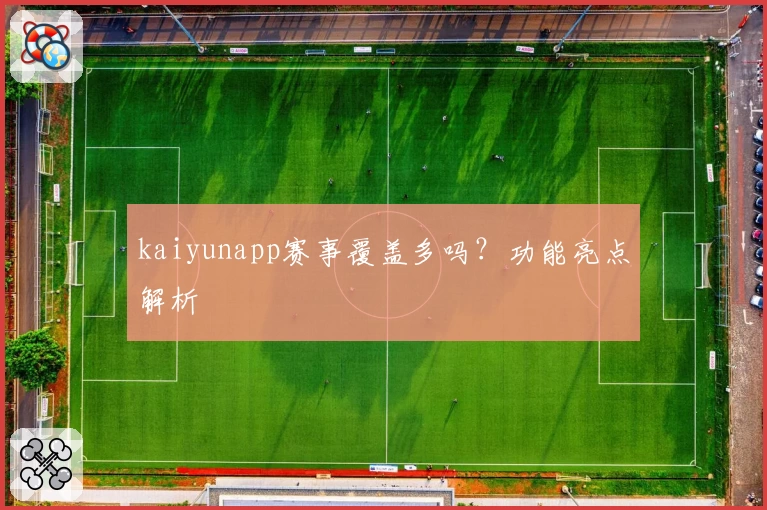 kaiyunapp赛事覆盖多吗？功能亮点解析