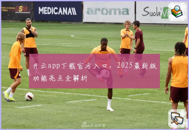 开云app下载官方入口，2025最新版功能亮点全解析