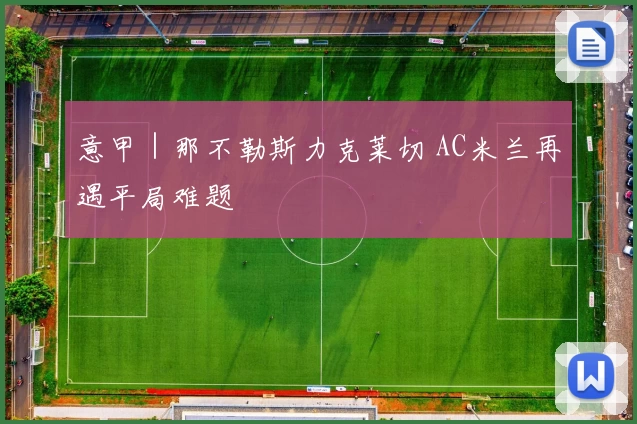 意甲｜那不勒斯力克莱切 AC米兰再遇平局难题
