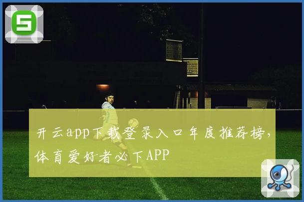 开云app下载登录入口年度推荐榜，体育爱好者必下APP