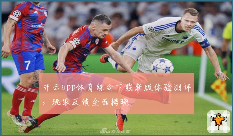 开云app体育综合下载新版体验测评,玩家反馈全面揭晓