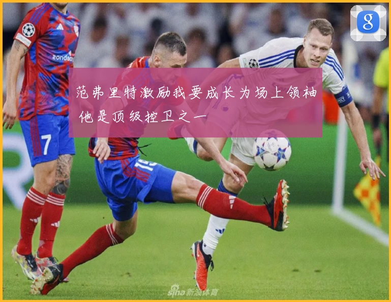 范弗里特激励我要成长为场上领袖 他是顶级控卫之一