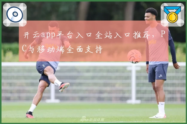 开云app平台入口全站入口推荐，PC与移动端全面支持