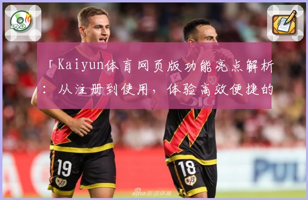 「Kaiyun体育网页版功能亮点解析:从注册到使用,体验高效便捷的全新体育平台」