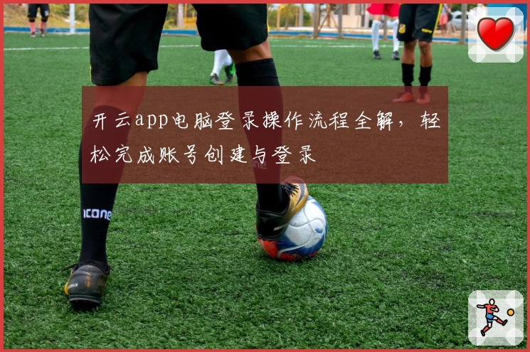 开云app电脑登录操作流程全解,轻松完成账号创建与登录
