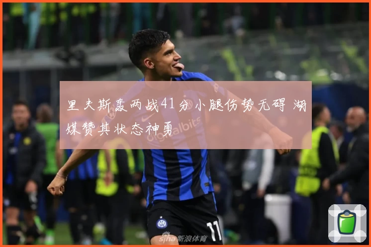 里夫斯轰两战41分小腿伤势无碍 湖媒赞其状态神勇