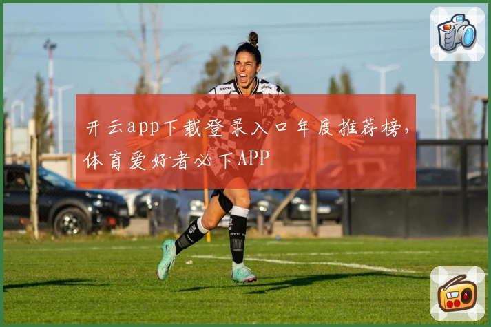 开云app下载登录入口年度推荐榜，体育爱好者必下APP