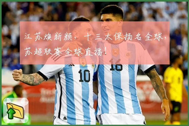 江苏焕新颜，十三太保扬名全球，苏超联赛全球直播！