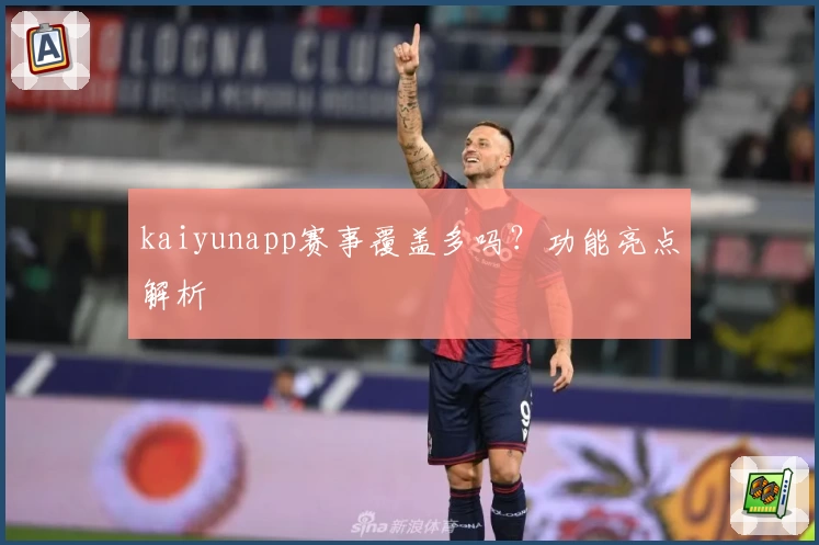 kaiyunapp赛事覆盖多吗？功能亮点解析