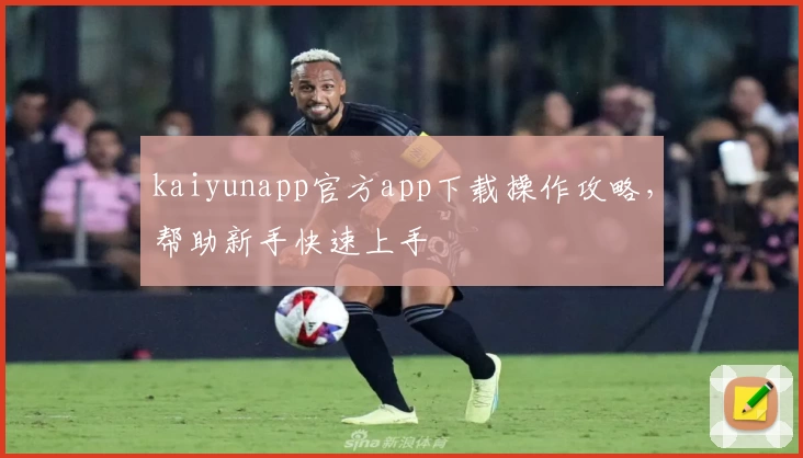 kaiyunapp官方app下载操作攻略，帮助新手快速上手