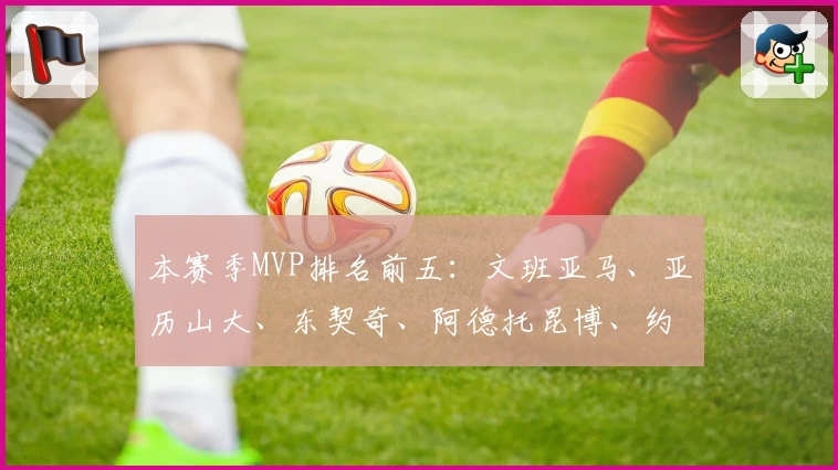 本赛季MVP排名前五：文班亚马、亚历山大、东契奇、阿德托昆博、约基奇