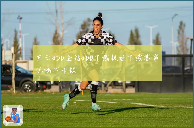开云app全站app下载极速下载赛事流畅不卡顿