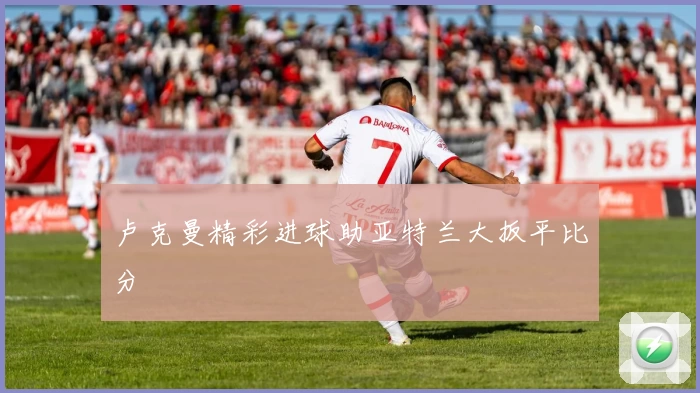 卢克曼精彩进球助亚特兰大扳平比分