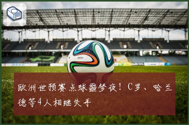 欧洲世预赛点球噩梦夜!C罗、哈兰德等4人相继失手