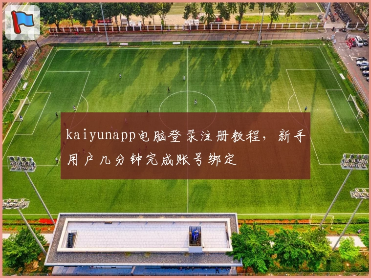 kaiyunapp电脑登录注册教程，新手用户几分钟完成账号绑定