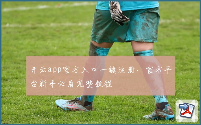 开云app官方入口一键注册，官方平台新手必看完整教程