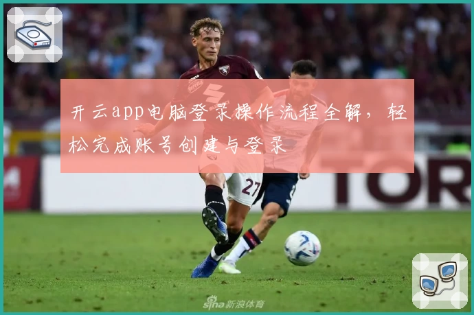 开云app电脑登录操作流程全解，轻松完成账号创建与登录