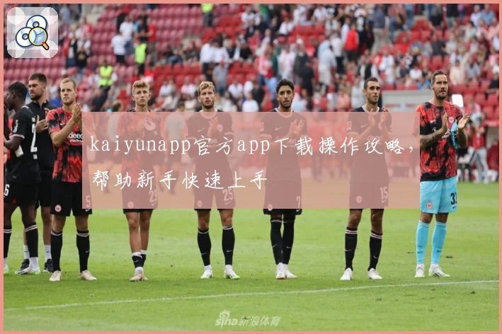 kaiyunapp官方app下载操作攻略，帮助新手快速上手