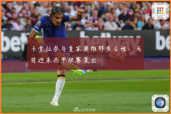卡索拉参与皇家奥维耶多合练，或将迎来西甲联赛复出