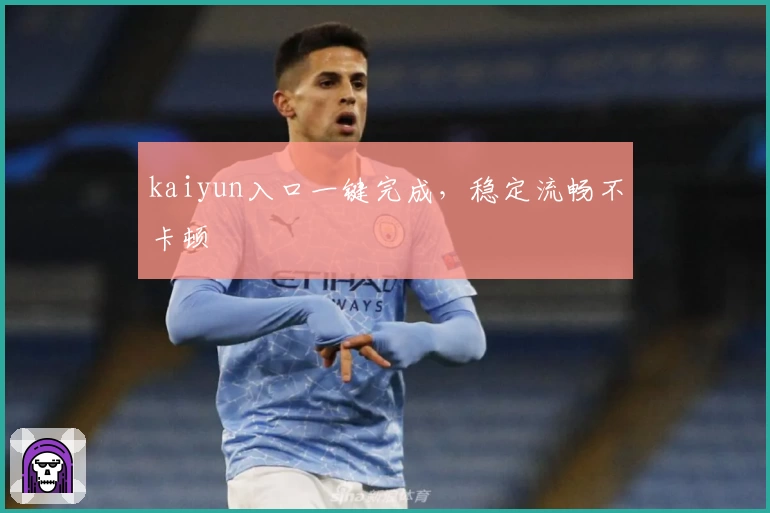 kaiyun入口一键完成，稳定流畅不卡顿