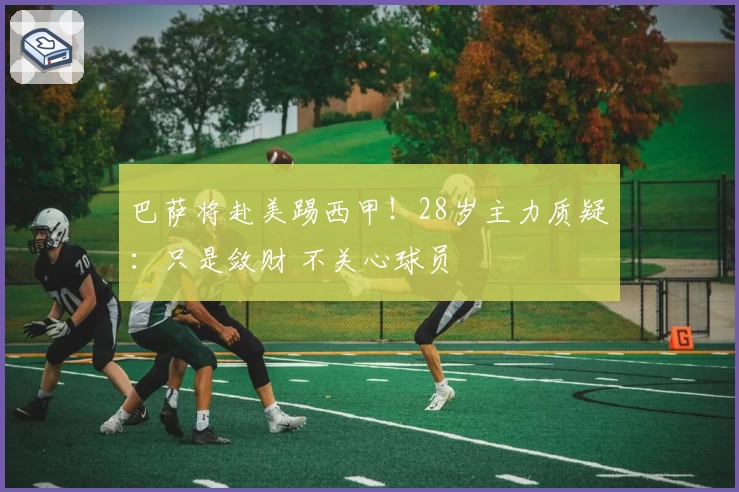 巴萨将赴美踢西甲！28岁主力质疑：只是敛财 不关心球员