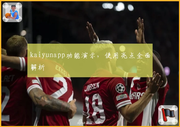 kaiyunapp功能演示,使用亮点全面解析