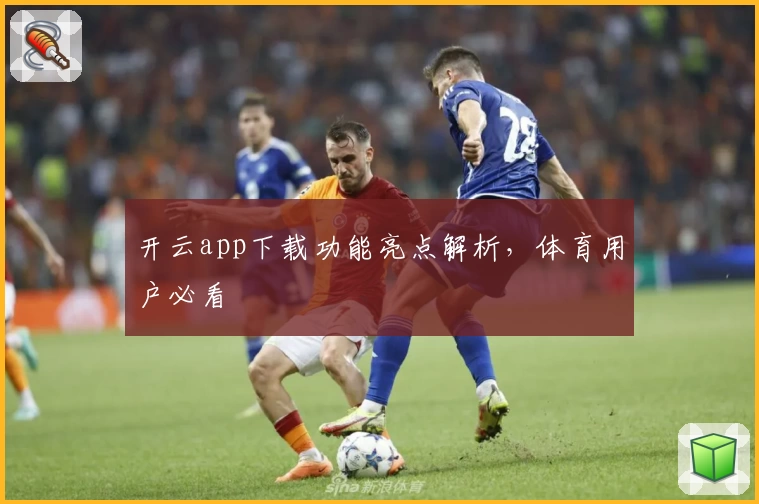 开云app下载功能亮点解析，体育用户必看